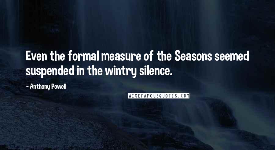 Anthony Powell Quotes: Even the formal measure of the Seasons seemed suspended in the wintry silence.