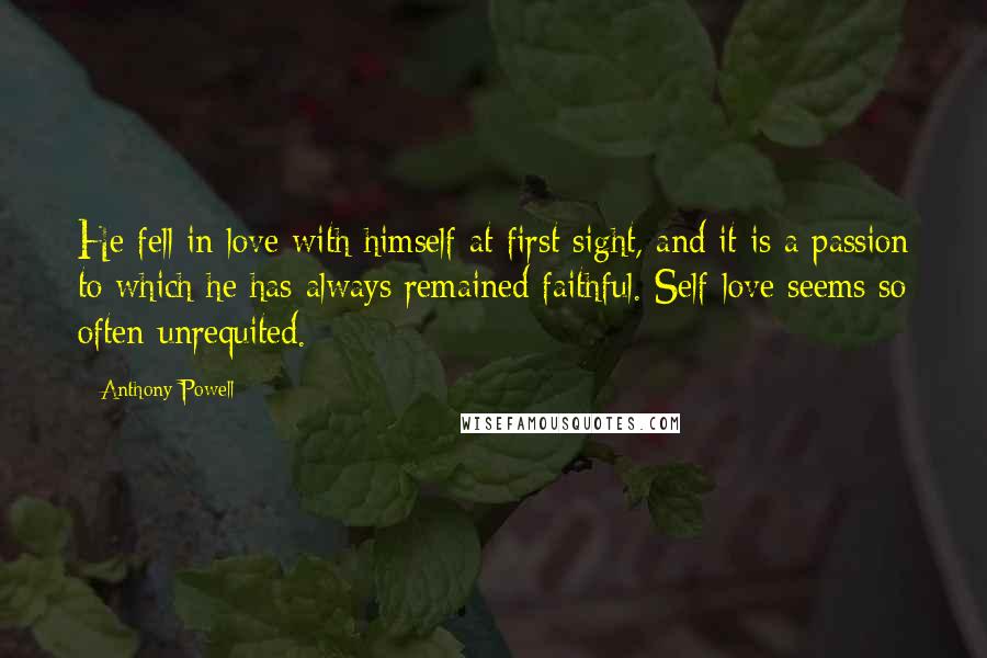 Anthony Powell Quotes: He fell in love with himself at first sight, and it is a passion to which he has always remained faithful. Self-love seems so often unrequited.