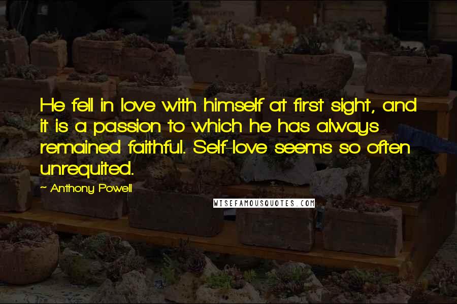 Anthony Powell Quotes: He fell in love with himself at first sight, and it is a passion to which he has always remained faithful. Self-love seems so often unrequited.