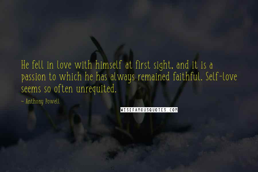 Anthony Powell Quotes: He fell in love with himself at first sight, and it is a passion to which he has always remained faithful. Self-love seems so often unrequited.