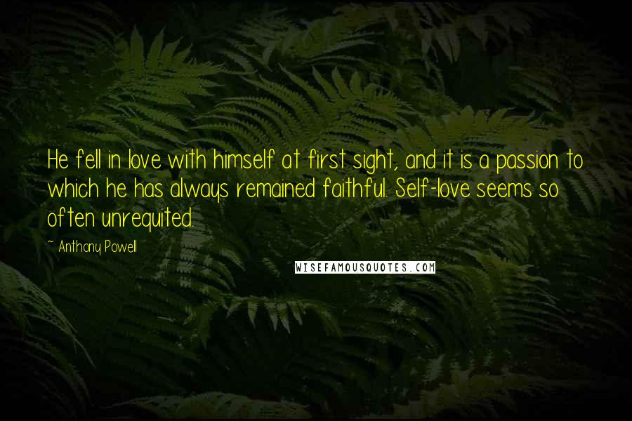Anthony Powell Quotes: He fell in love with himself at first sight, and it is a passion to which he has always remained faithful. Self-love seems so often unrequited.