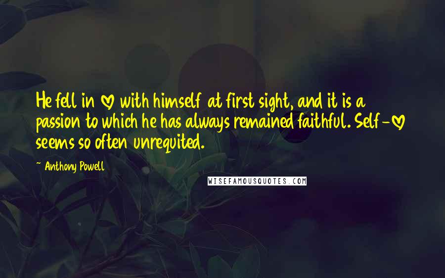 Anthony Powell Quotes: He fell in love with himself at first sight, and it is a passion to which he has always remained faithful. Self-love seems so often unrequited.