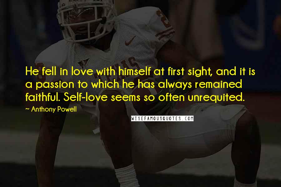 Anthony Powell Quotes: He fell in love with himself at first sight, and it is a passion to which he has always remained faithful. Self-love seems so often unrequited.