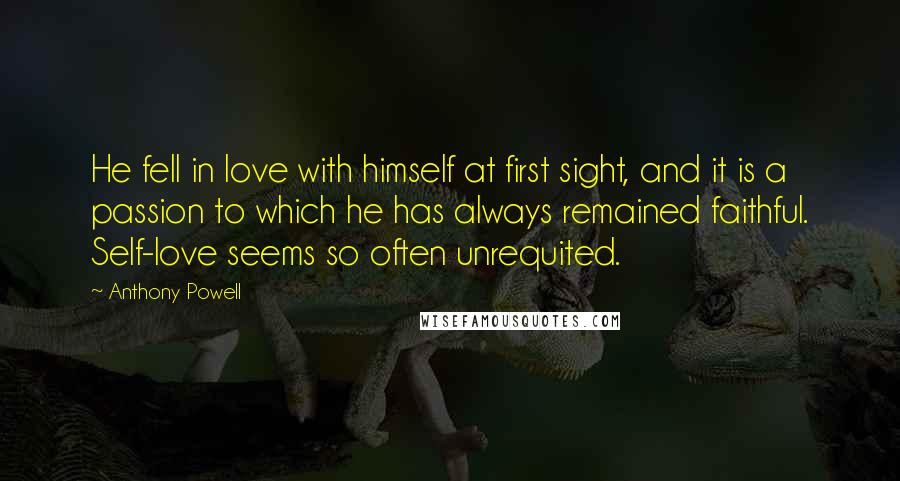 Anthony Powell Quotes: He fell in love with himself at first sight, and it is a passion to which he has always remained faithful. Self-love seems so often unrequited.
