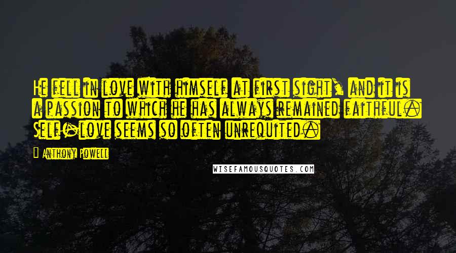 Anthony Powell Quotes: He fell in love with himself at first sight, and it is a passion to which he has always remained faithful. Self-love seems so often unrequited.