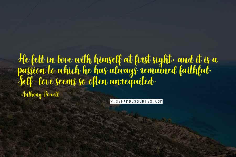Anthony Powell Quotes: He fell in love with himself at first sight, and it is a passion to which he has always remained faithful. Self-love seems so often unrequited.
