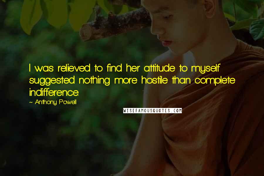 Anthony Powell Quotes: I was relieved to find her attitude to myself suggested nothing more hostile than complete indifference.