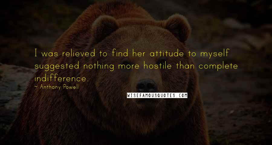 Anthony Powell Quotes: I was relieved to find her attitude to myself suggested nothing more hostile than complete indifference.