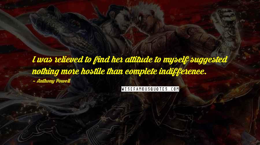 Anthony Powell Quotes: I was relieved to find her attitude to myself suggested nothing more hostile than complete indifference.