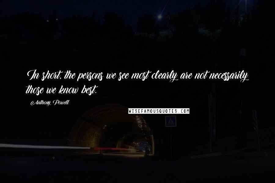 Anthony Powell Quotes: In short, the persons we see most clearly are not necessarily those we know best.