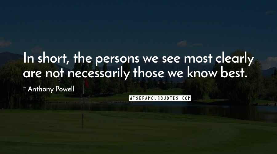 Anthony Powell Quotes: In short, the persons we see most clearly are not necessarily those we know best.