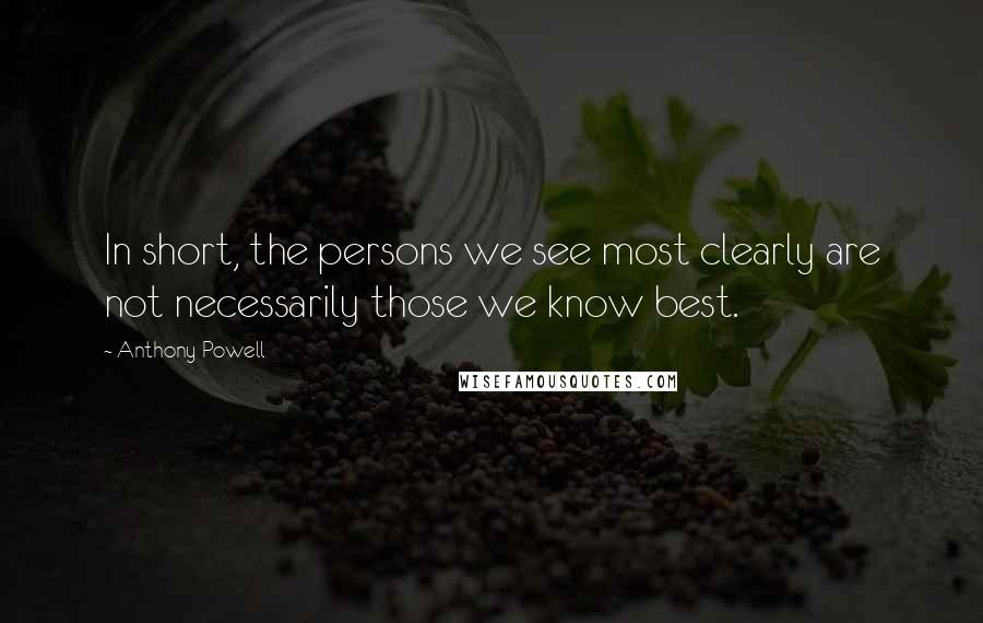 Anthony Powell Quotes: In short, the persons we see most clearly are not necessarily those we know best.