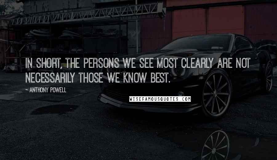 Anthony Powell Quotes: In short, the persons we see most clearly are not necessarily those we know best.