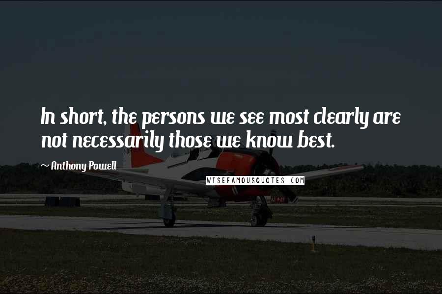 Anthony Powell Quotes: In short, the persons we see most clearly are not necessarily those we know best.