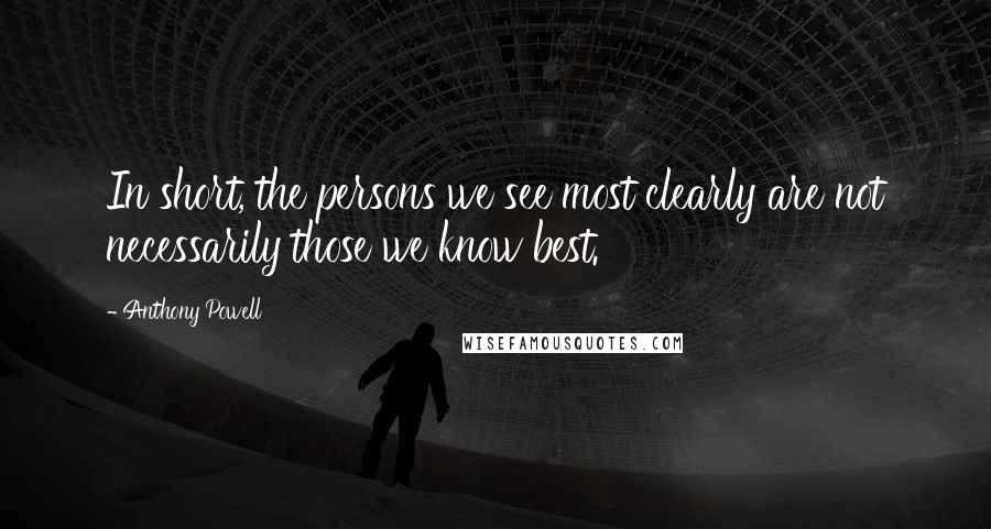 Anthony Powell Quotes: In short, the persons we see most clearly are not necessarily those we know best.