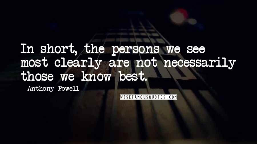 Anthony Powell Quotes: In short, the persons we see most clearly are not necessarily those we know best.