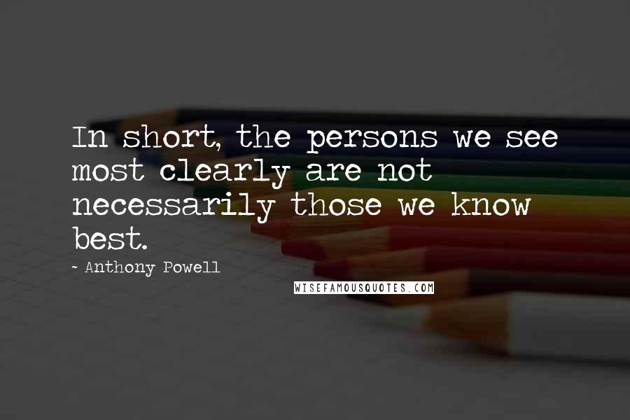 Anthony Powell Quotes: In short, the persons we see most clearly are not necessarily those we know best.