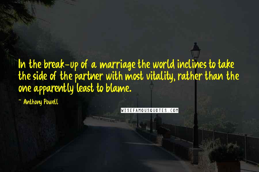 Anthony Powell Quotes: In the break-up of a marriage the world inclines to take the side of the partner with most vitality, rather than the one apparently least to blame.