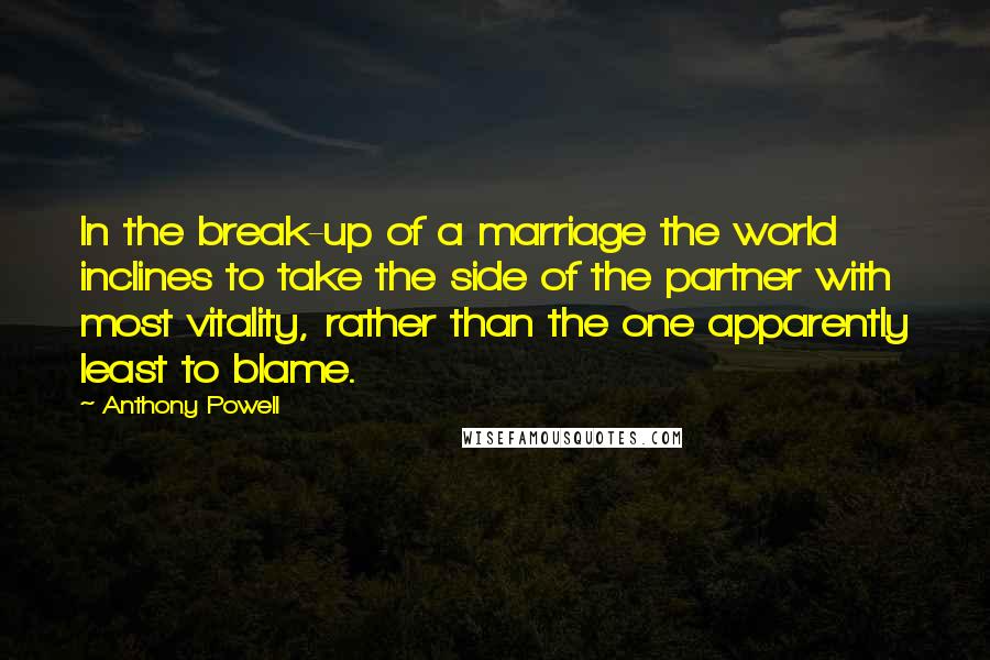 Anthony Powell Quotes: In the break-up of a marriage the world inclines to take the side of the partner with most vitality, rather than the one apparently least to blame.