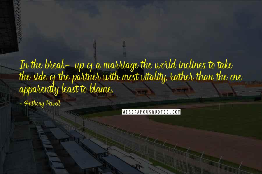 Anthony Powell Quotes: In the break-up of a marriage the world inclines to take the side of the partner with most vitality, rather than the one apparently least to blame.