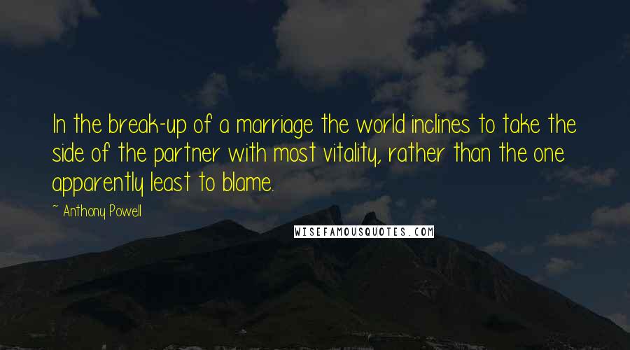 Anthony Powell Quotes: In the break-up of a marriage the world inclines to take the side of the partner with most vitality, rather than the one apparently least to blame.