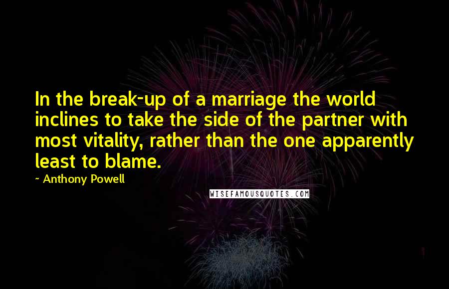 Anthony Powell Quotes: In the break-up of a marriage the world inclines to take the side of the partner with most vitality, rather than the one apparently least to blame.