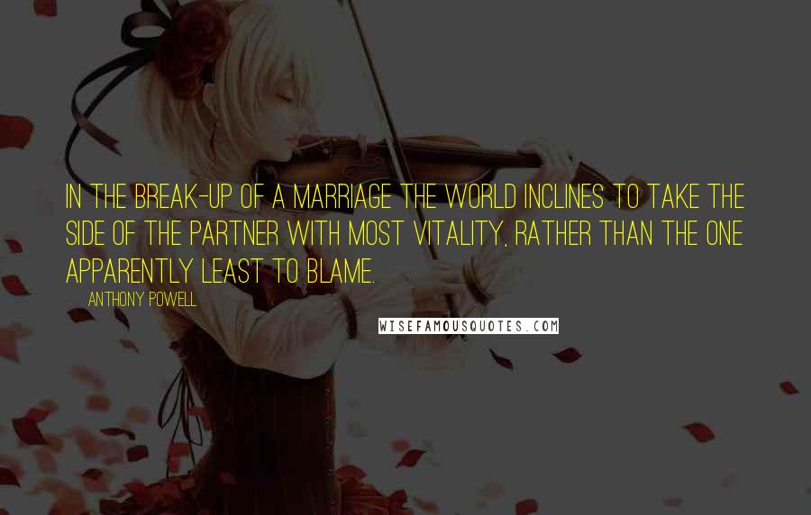 Anthony Powell Quotes: In the break-up of a marriage the world inclines to take the side of the partner with most vitality, rather than the one apparently least to blame.