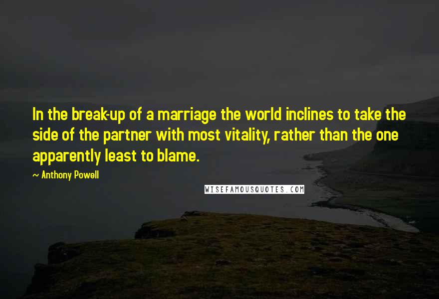 Anthony Powell Quotes: In the break-up of a marriage the world inclines to take the side of the partner with most vitality, rather than the one apparently least to blame.