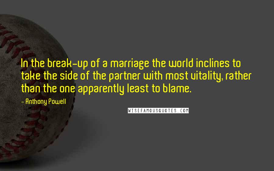 Anthony Powell Quotes: In the break-up of a marriage the world inclines to take the side of the partner with most vitality, rather than the one apparently least to blame.