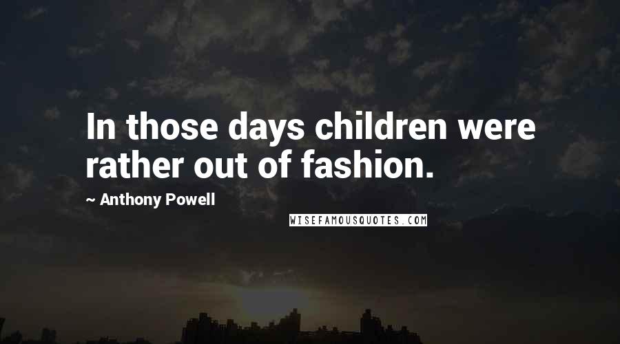 Anthony Powell Quotes: In those days children were rather out of fashion.