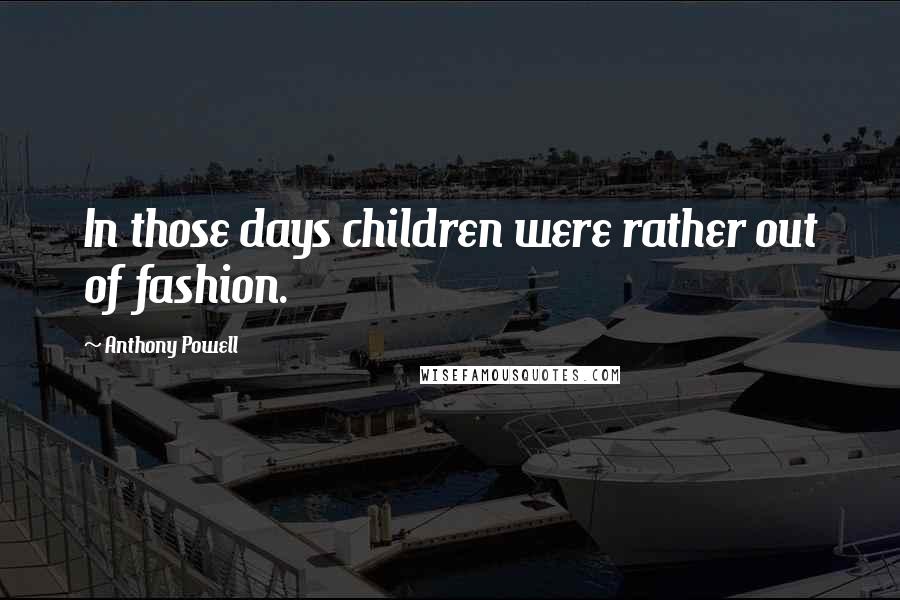 Anthony Powell Quotes: In those days children were rather out of fashion.