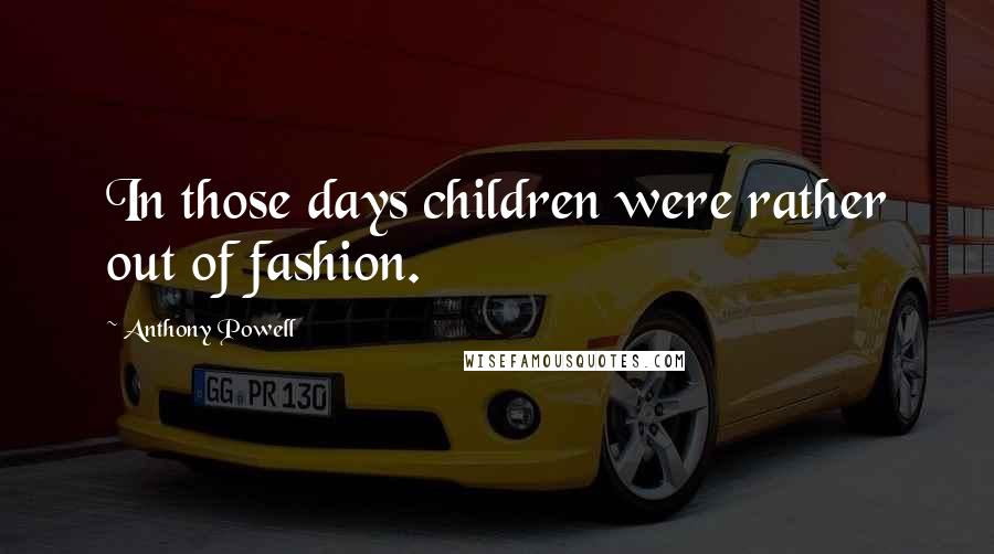 Anthony Powell Quotes: In those days children were rather out of fashion.