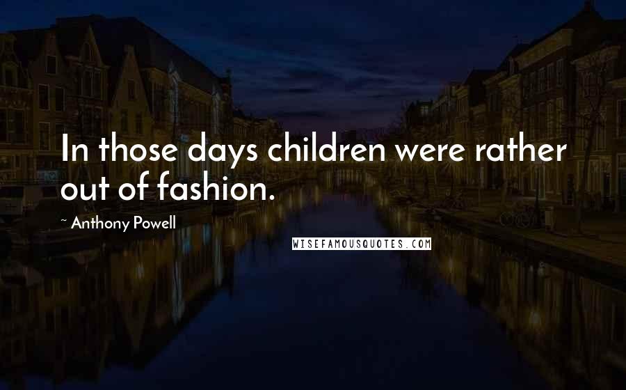 Anthony Powell Quotes: In those days children were rather out of fashion.