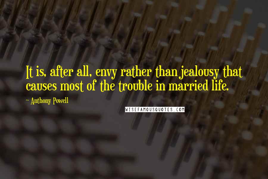 Anthony Powell Quotes: It is, after all, envy rather than jealousy that causes most of the trouble in married life.