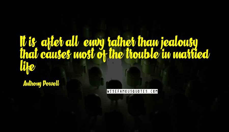 Anthony Powell Quotes: It is, after all, envy rather than jealousy that causes most of the trouble in married life.