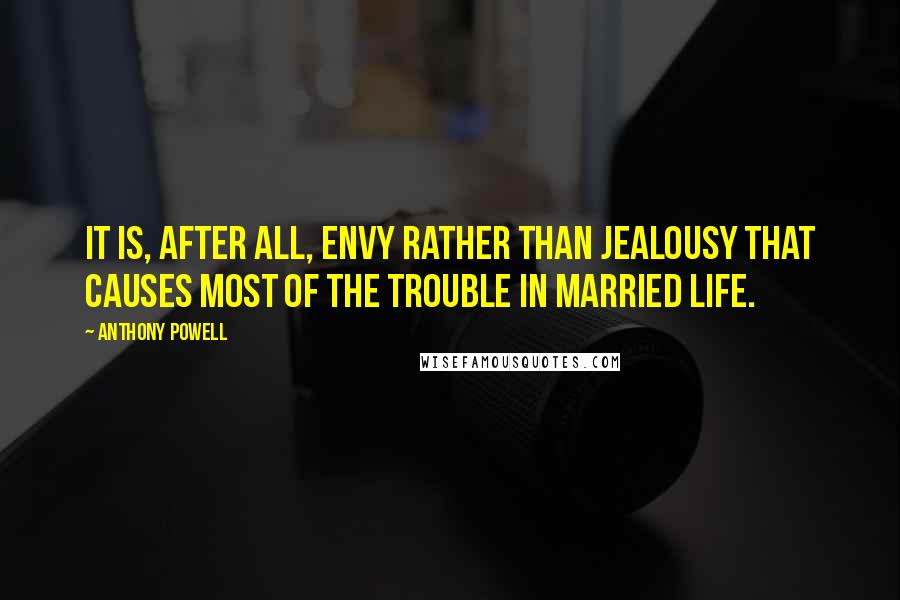 Anthony Powell Quotes: It is, after all, envy rather than jealousy that causes most of the trouble in married life.