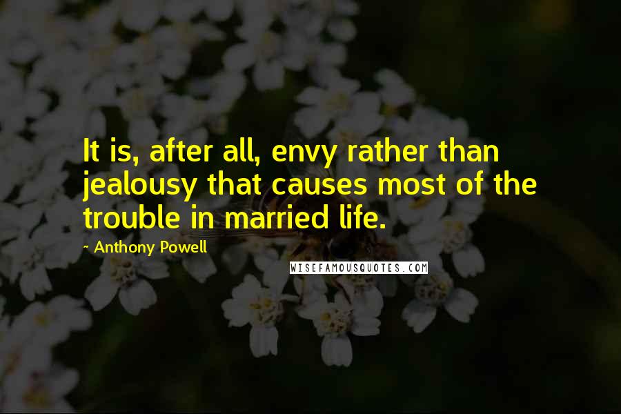 Anthony Powell Quotes: It is, after all, envy rather than jealousy that causes most of the trouble in married life.