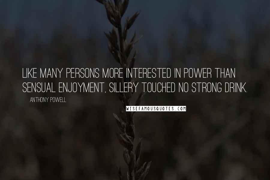 Anthony Powell Quotes: Like many persons more interested in power than sensual enjoyment, Sillery touched no strong drink.