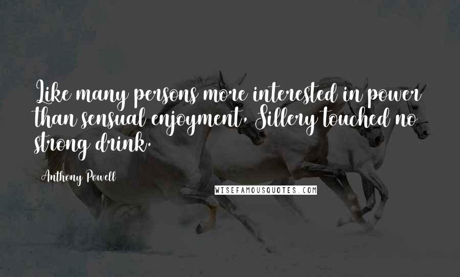 Anthony Powell Quotes: Like many persons more interested in power than sensual enjoyment, Sillery touched no strong drink.