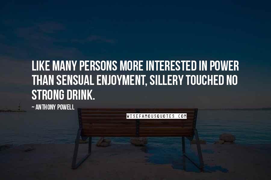 Anthony Powell Quotes: Like many persons more interested in power than sensual enjoyment, Sillery touched no strong drink.