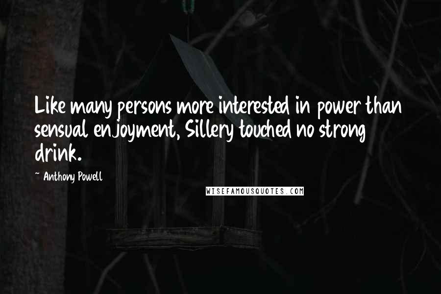 Anthony Powell Quotes: Like many persons more interested in power than sensual enjoyment, Sillery touched no strong drink.