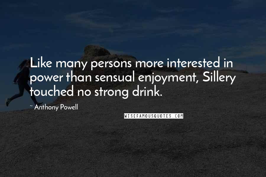 Anthony Powell Quotes: Like many persons more interested in power than sensual enjoyment, Sillery touched no strong drink.