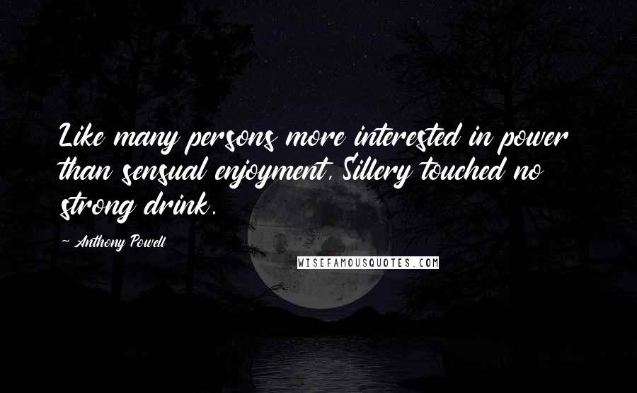 Anthony Powell Quotes: Like many persons more interested in power than sensual enjoyment, Sillery touched no strong drink.