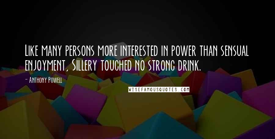 Anthony Powell Quotes: Like many persons more interested in power than sensual enjoyment, Sillery touched no strong drink.