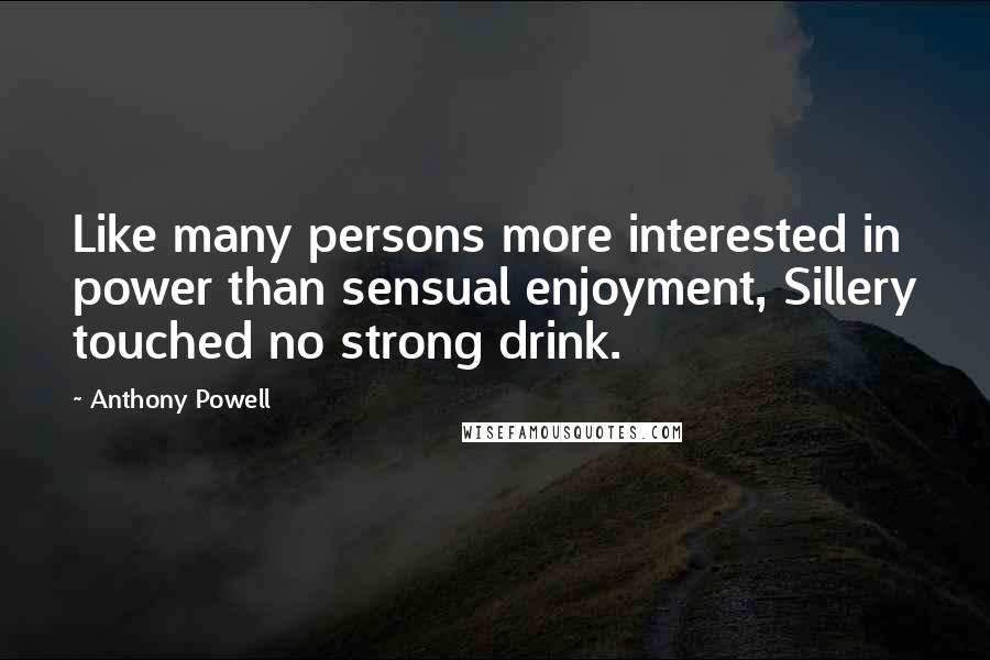 Anthony Powell Quotes: Like many persons more interested in power than sensual enjoyment, Sillery touched no strong drink.