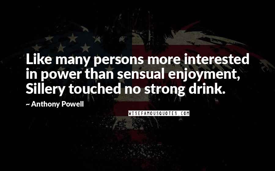 Anthony Powell Quotes: Like many persons more interested in power than sensual enjoyment, Sillery touched no strong drink.