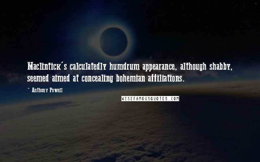 Anthony Powell Quotes: Maclintick's calculatedly humdrum appearance, although shabby, seemed aimed at concealing bohemian affiliations.