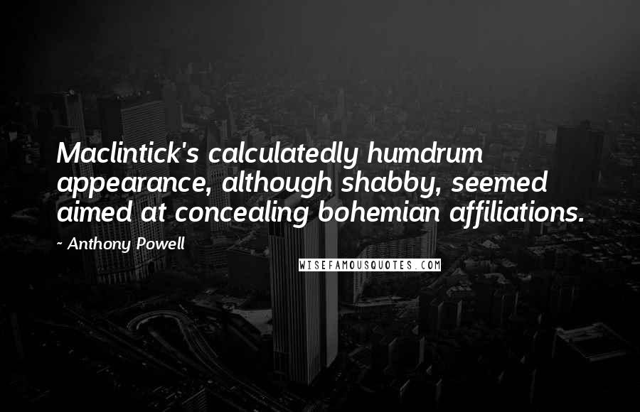 Anthony Powell Quotes: Maclintick's calculatedly humdrum appearance, although shabby, seemed aimed at concealing bohemian affiliations.