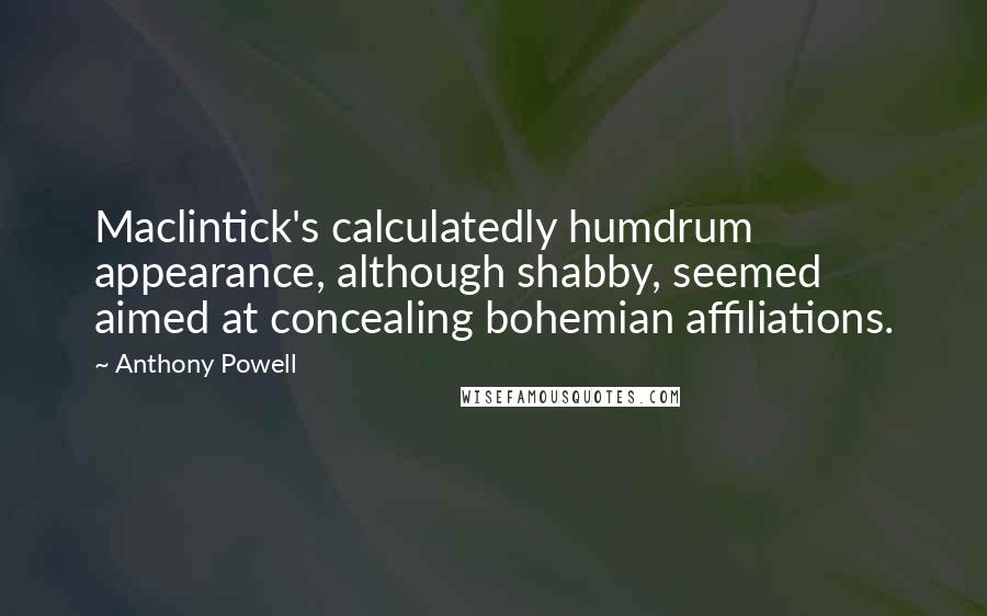 Anthony Powell Quotes: Maclintick's calculatedly humdrum appearance, although shabby, seemed aimed at concealing bohemian affiliations.