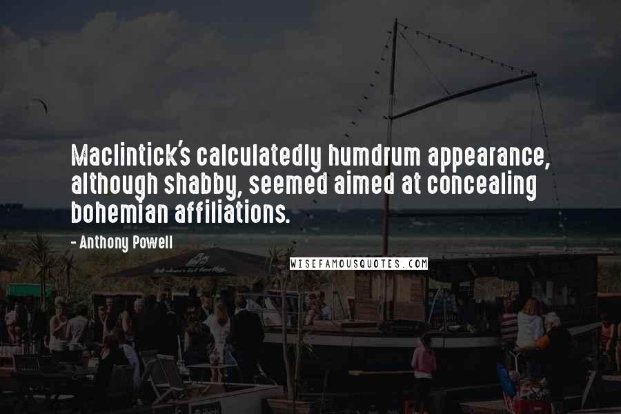 Anthony Powell Quotes: Maclintick's calculatedly humdrum appearance, although shabby, seemed aimed at concealing bohemian affiliations.